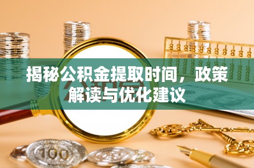 灵丘揭秘公积金提取时间，政策解读与优化建议