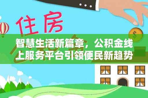 灵丘智慧生活新篇章，公积金线上服务平台引领便民新趋势