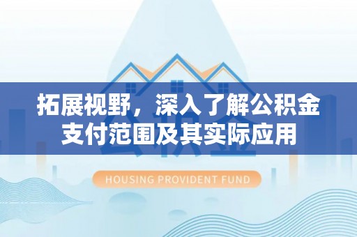 灵丘拓展视野，深入了解公积金支付范围及其实际应用