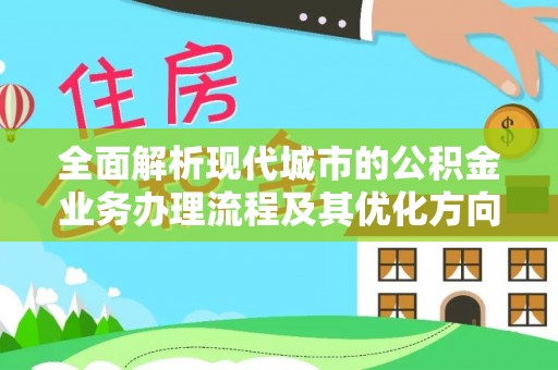 灵丘全面解析现代城市的公积金业务办理流程及其优化方向