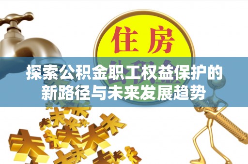 灵丘探索公积金职工权益保护的新路径与未来发展趋势