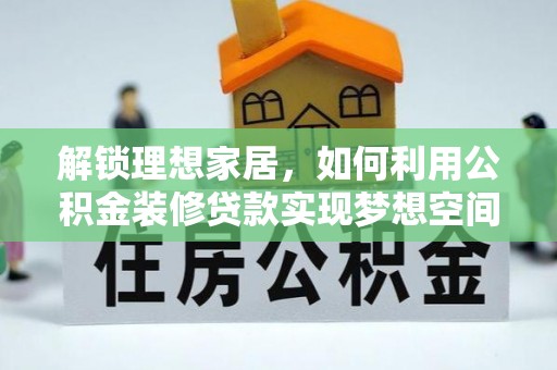 灵丘解锁理想家居，如何利用公积金装修贷款实现梦想空间