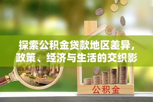 灵丘探索公积金贷款地区差异，政策、经济与生活的交织影响