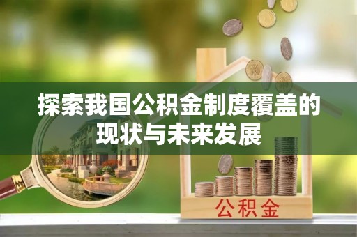 灵丘探索我国公积金制度覆盖的现状与未来发展