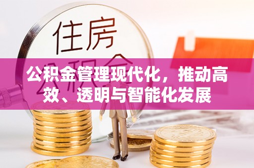 灵丘公积金管理现代化，推动高效、透明与智能化发展
