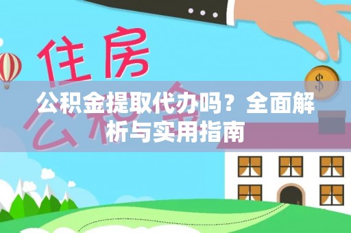 灵丘公积金提取代办吗？全面解析与实用指南