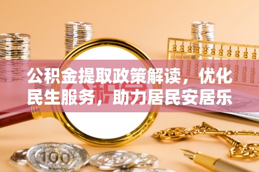 灵丘公积金提取政策解读，优化民生服务，助力居民安居乐业