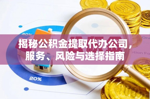 灵丘揭秘公积金提取代办公司，服务、风险与选择指南