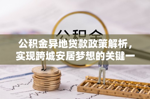 灵丘公积金异地贷款政策解析，实现跨城安居梦想的关键一步