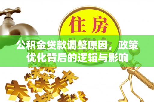灵丘公积金贷款调整原因，政策优化背后的逻辑与影响