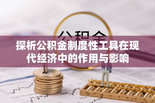 灵丘探析公积金制度性工具在现代经济中的作用与影响