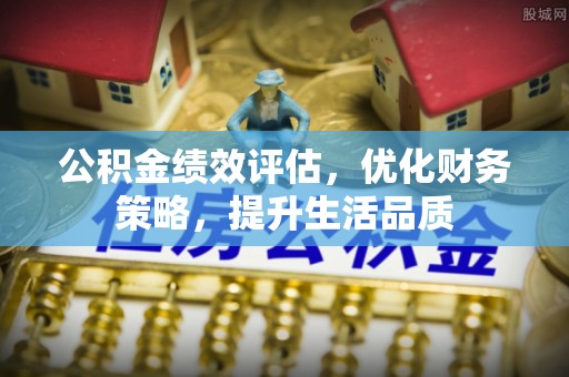 灵丘公积金绩效评估，优化财务策略，提升生活品质