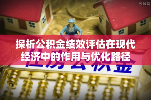 灵丘探析公积金绩效评估在现代经济中的作用与优化路径
