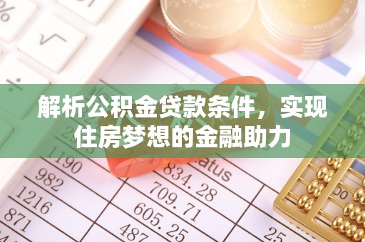 灵丘解析公积金贷款条件，实现住房梦想的金融助力