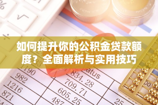 灵丘如何提升你的公积金贷款额度？全面解析与实用技巧