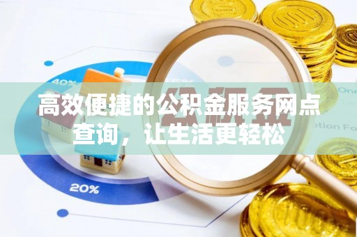 灵丘高效便捷的公积金服务网点查询，让生活更轻松