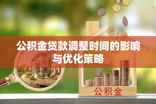 灵丘公积金贷款调整时间的影响与优化策略
