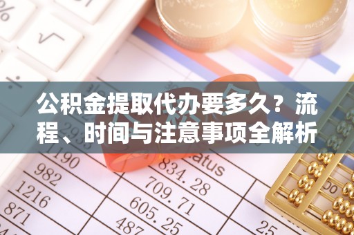 灵丘公积金提取代办要多久？流程、时间与注意事项全解析