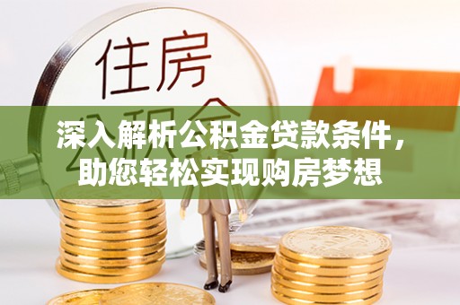 灵丘深入解析公积金贷款条件，助您轻松实现购房梦想