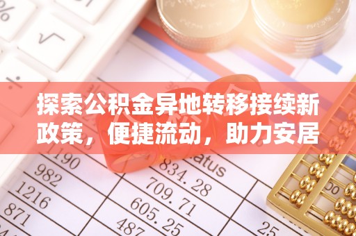 灵丘探索公积金异地转移接续新政策，便捷流动，助力安居梦想