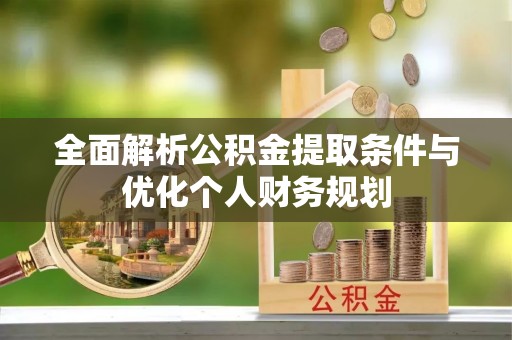 灵丘全面解析公积金提取条件与优化个人财务规划