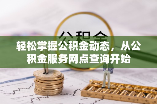 灵丘轻松掌握公积金动态，从公积金服务网点查询开始