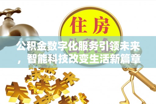 灵丘公积金数字化服务引领未来，智能科技改变生活新篇章