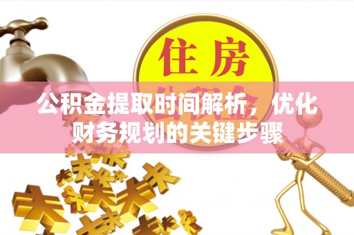 灵丘公积金提取时间解析，优化财务规划的关键步骤
