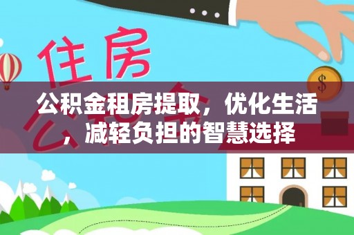 灵丘公积金租房提取，优化生活，减轻负担的智慧选择