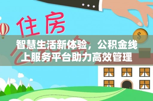 灵丘智慧生活新体验，公积金线上服务平台助力高效管理