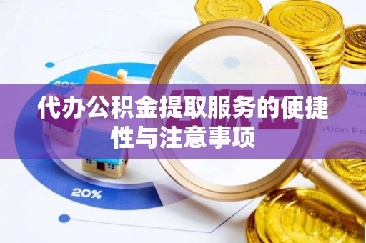 灵丘代办公积金提取服务的便捷性与注意事项