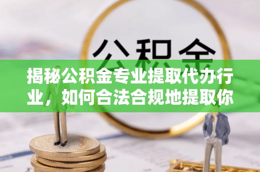 灵丘揭秘公积金专业提取代办行业，如何合法合规地提取你的公积金