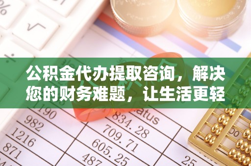 灵丘公积金代办提取咨询，解决您的财务难题，让生活更轻松