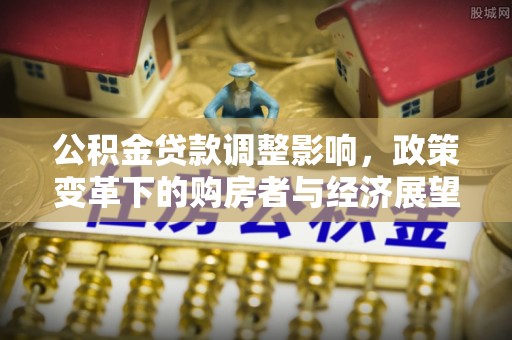 灵丘公积金贷款调整影响，政策变革下的购房者与经济展望
