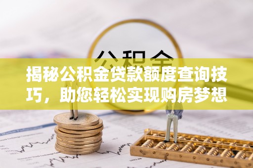 灵丘揭秘公积金贷款额度查询技巧，助您轻松实现购房梦想