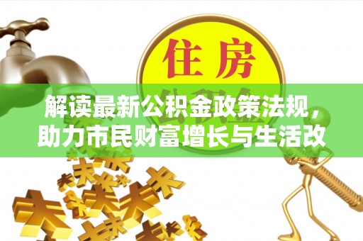 灵丘解读最新公积金政策法规，助力市民财富增长与生活改善