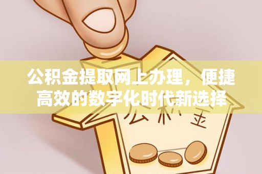 灵丘公积金提取网上办理，便捷高效的数字化时代新选择