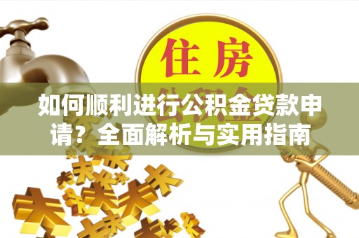 灵丘如何顺利进行公积金贷款申请？全面解析与实用指南