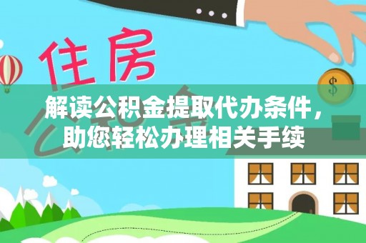 灵丘解读公积金提取代办条件，助您轻松办理相关手续