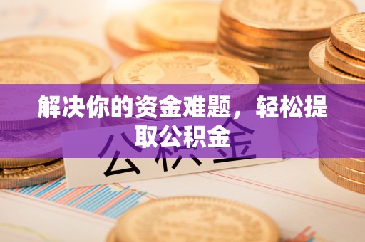 灵丘解决你的资金难题，轻松提取公积金