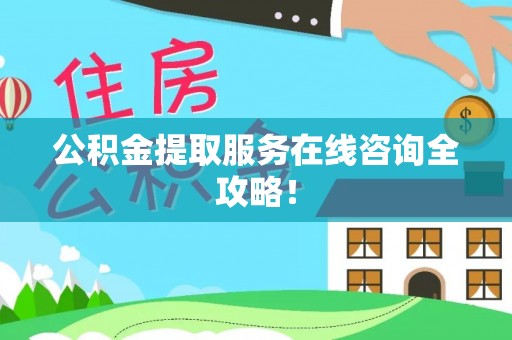 灵丘公积金提取服务在线咨询全攻略！