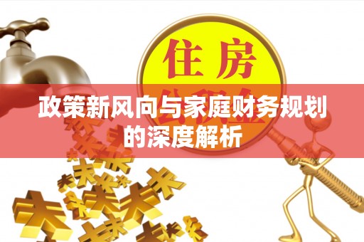 灵丘政策新风向与家庭财务规划的深度解析