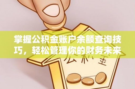 灵丘掌握公积金账户余额查询技巧，轻松管理你的财务未来