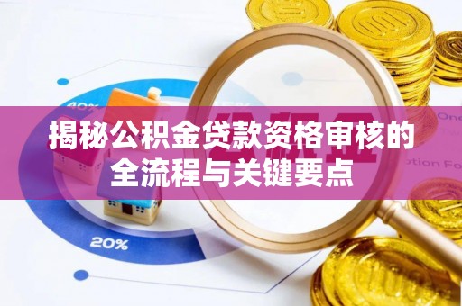 灵丘揭秘公积金贷款资格审核的全流程与关键要点