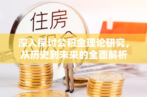 灵丘深入探讨公积金理论研究，从历史到未来的全面解析