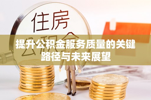 灵丘提升公积金服务质量的关键路径与未来展望