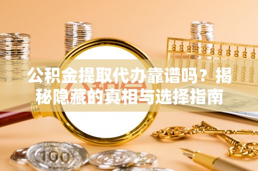 灵丘公积金提取代办靠谱吗？揭秘隐藏的真相与选择指南