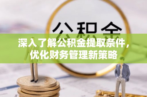 灵丘深入了解公积金提取条件，优化财务管理新策略