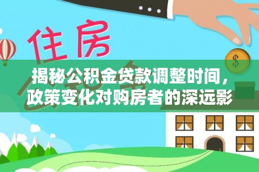 灵丘揭秘公积金贷款调整时间，政策变化对购房者的深远影响