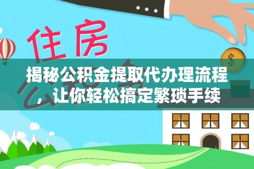灵丘揭秘公积金提取代办理流程，让你轻松搞定繁琐手续